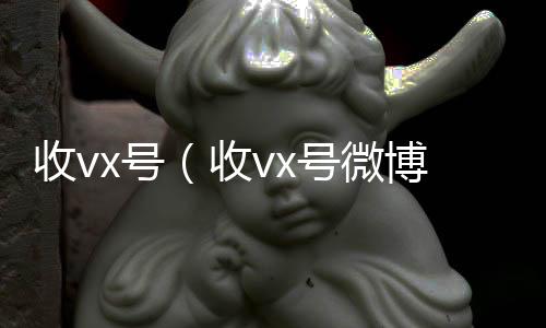 收vx号收购微信号（收vx号微博）